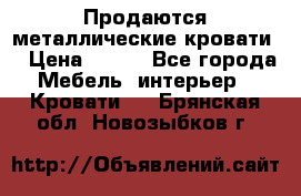 Продаются металлические кровати  › Цена ­ 100 - Все города Мебель, интерьер » Кровати   . Брянская обл.,Новозыбков г.